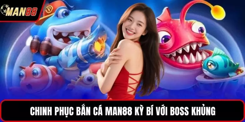 Chinh phục bắn cá MAN88 kỳ bí với boss khủng