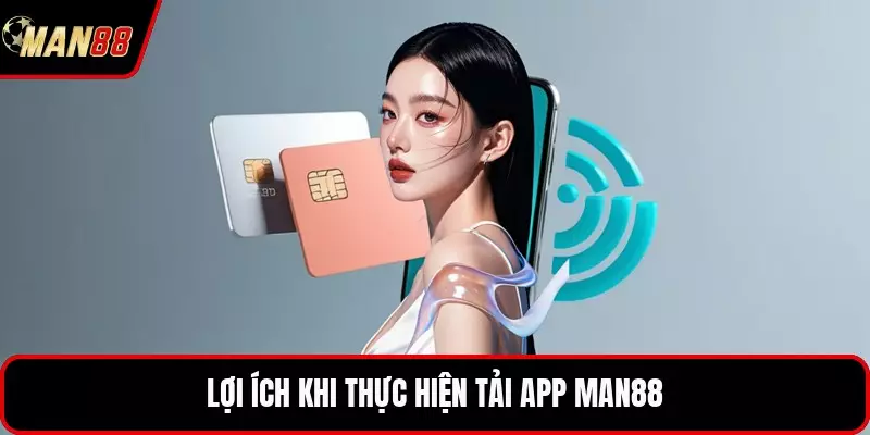 Lợi ích khi thực hiện tải app MAN88