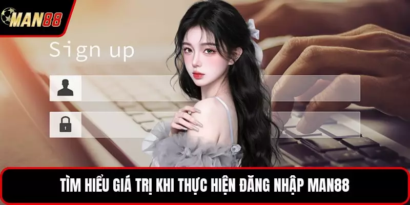 Tìm hiểu giá trị khi thực hiện đăng nhập MAN88
